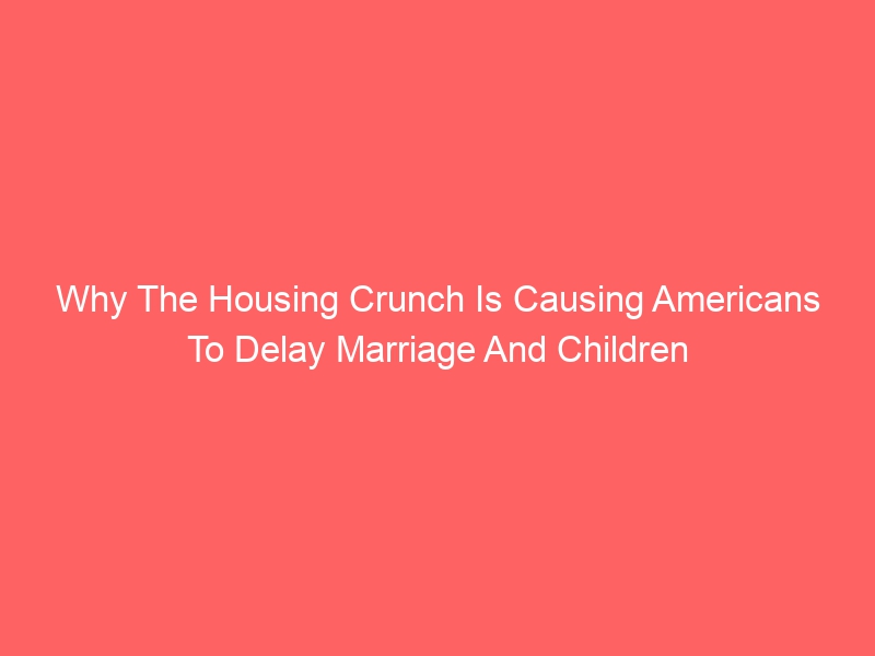 Why the housing crisis is making Americans delay marriage and childbirth
