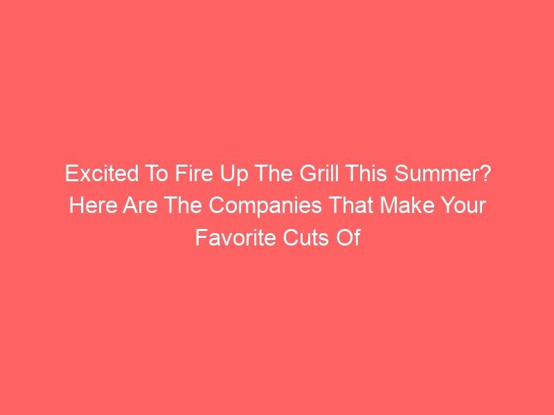 Are you ready to fire up the grill this summer? You Can Find Your Favorite Meat Cuts At These Companies