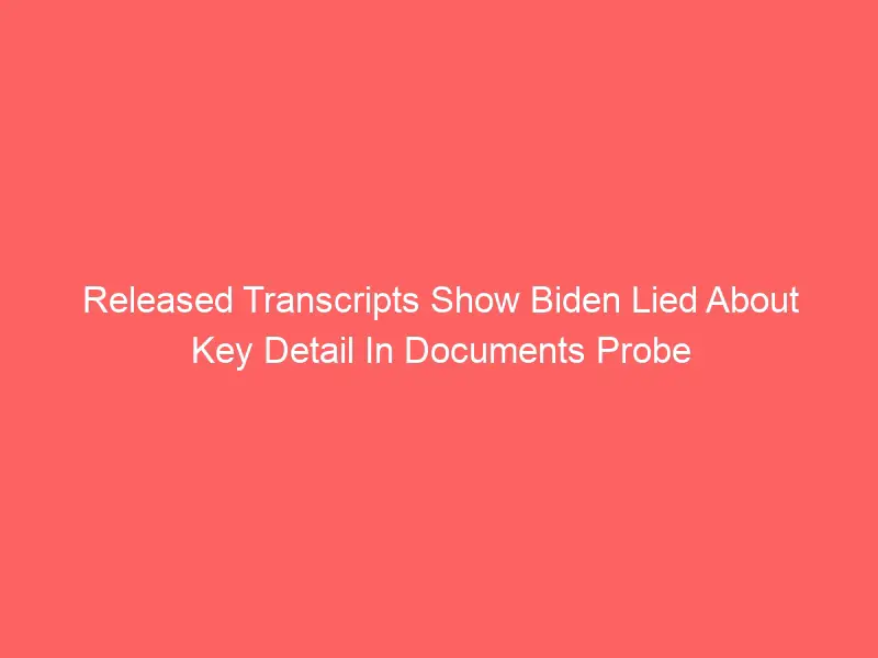 Biden lied about key detail in documents probe, according to transcripts released