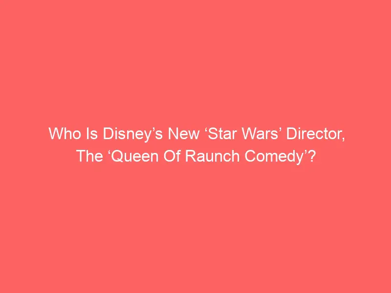 Who Is Disney’s New ‘Star Wars’ Director, The ‘Queen Of Raunch Comedy’?