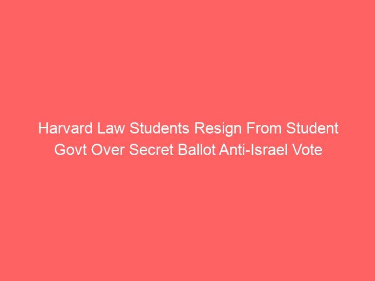 Harvard Law Students Resign Student Government Over Secret Ballot Anti Israel Vote