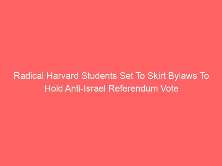 Harvard students radicalized to skirt bylaws in order to hold anti-Israel referendum vote